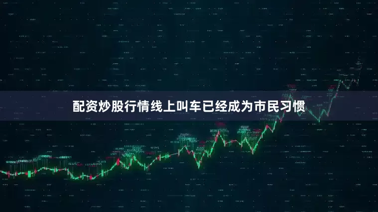 配资炒股行情线上叫车已经成为市民习惯