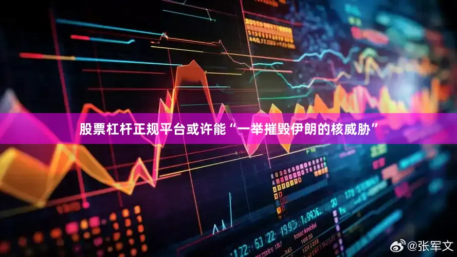 股票杠杆正规平台或许能“一举摧毁伊朗的核威胁”