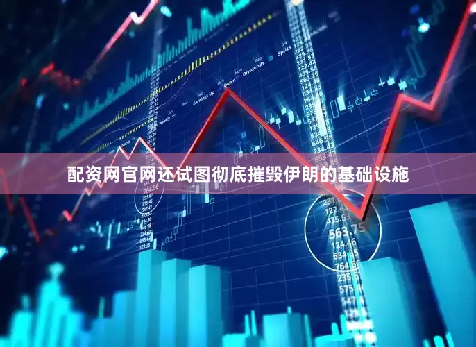 配资网官网还试图彻底摧毁伊朗的基础设施