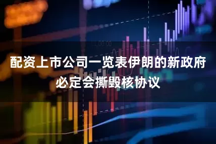 配资上市公司一览表伊朗的新政府必定会撕毁核协议