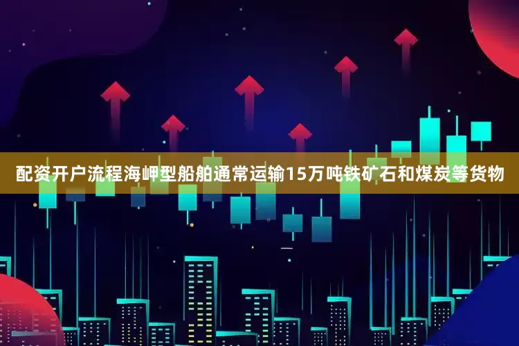 配资开户流程海岬型船舶通常运输15万吨铁矿石和煤炭等货物