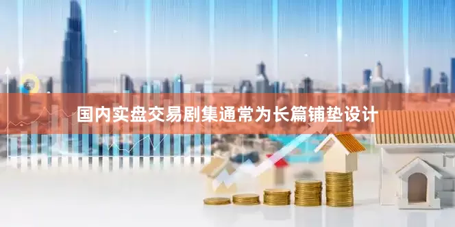 国内实盘交易剧集通常为长篇铺垫设计