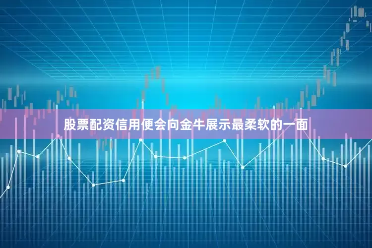 股票配资信用便会向金牛展示最柔软的一面