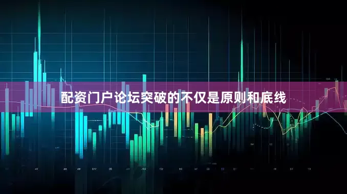 配资门户论坛突破的不仅是原则和底线