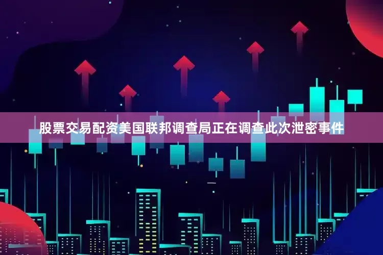 股票交易配资　　美国联邦调查局正在调查此次泄密事件