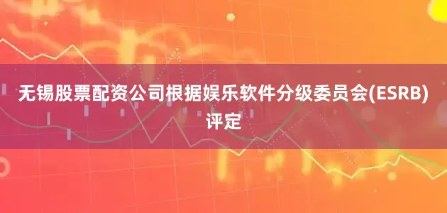 无锡股票配资公司根据娱乐软件分级委员会(ESRB)评定