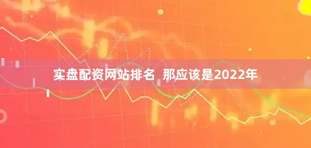 实盘配资网站排名  那应该是2022年