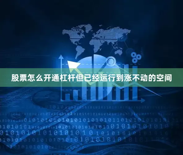 股票怎么开通杠杆但已经运行到涨不动的空间