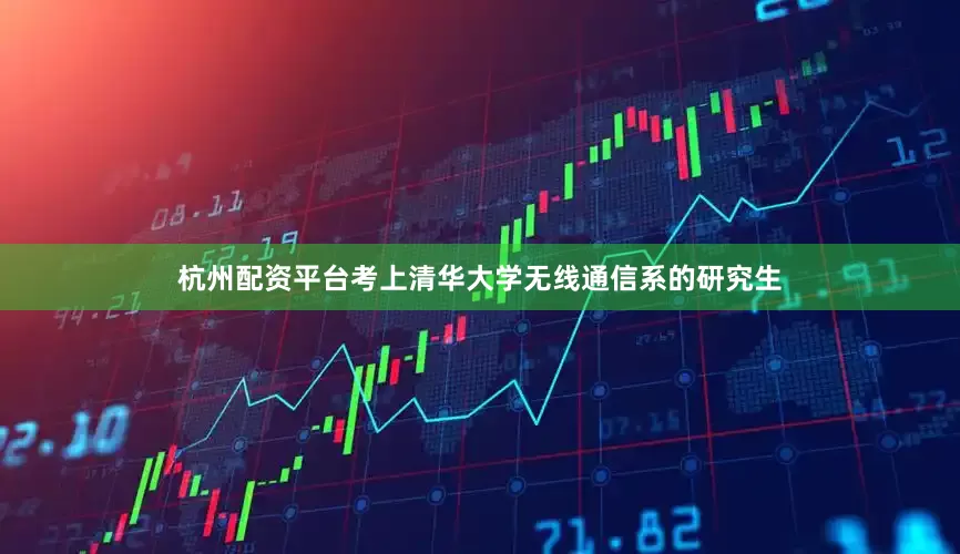 杭州配资平台考上清华大学无线通信系的研究生