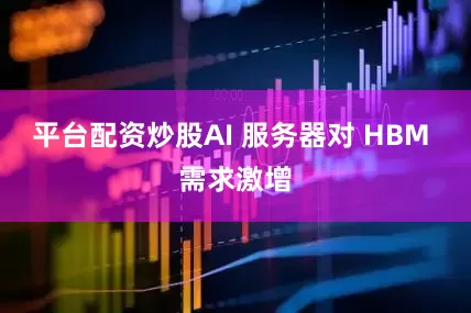 平台配资炒股AI 服务器对 HBM 需求激增