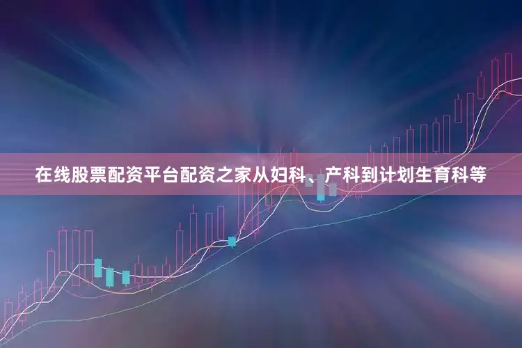 在线股票配资平台配资之家从妇科、产科到计划生育科等
