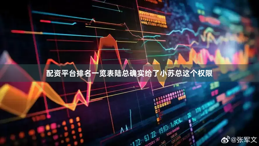 配资平台排名一览表陆总确实给了小苏总这个权限