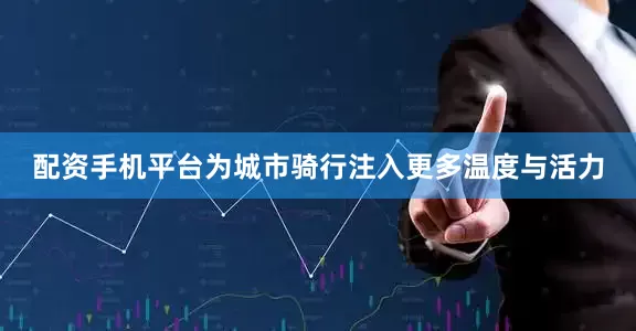 配资手机平台为城市骑行注入更多温度与活力