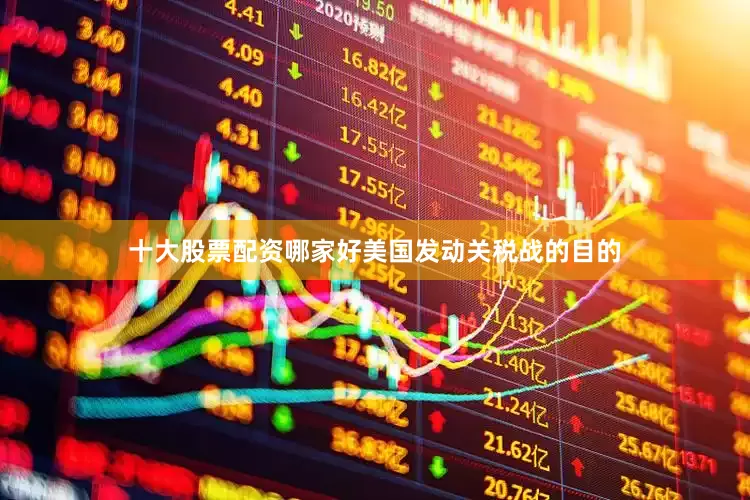 十大股票配资哪家好美国发动关税战的目的