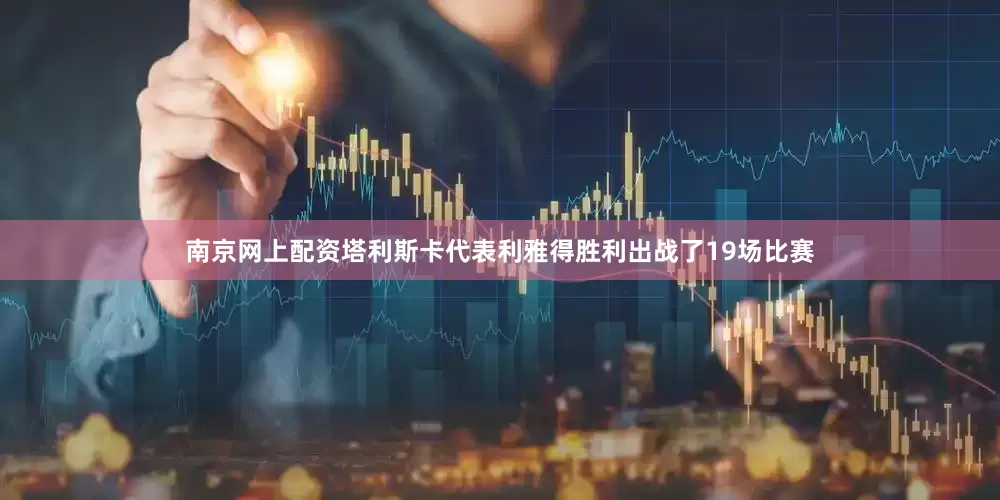 南京网上配资塔利斯卡代表利雅得胜利出战了19场比赛