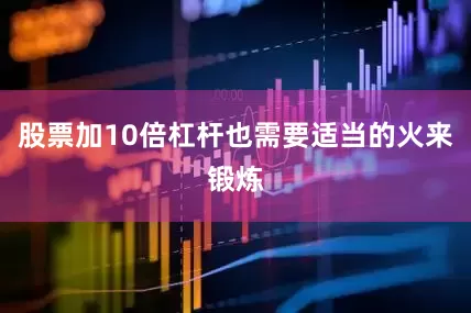 股票加10倍杠杆也需要适当的火来锻炼
