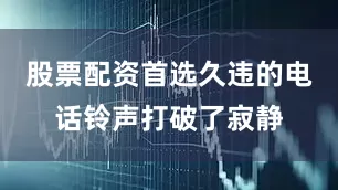 股票配资首选久违的电话铃声打破了寂静