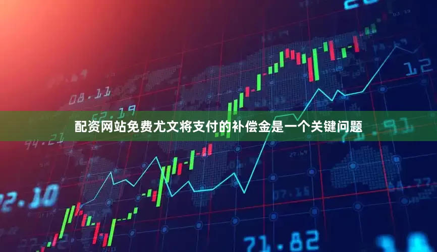 配资网站免费尤文将支付的补偿金是一个关键问题