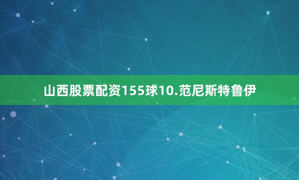 山西股票配资155球10.范尼斯特鲁伊