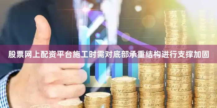 股票网上配资平台施工时需对底部承重结构进行支撑加固