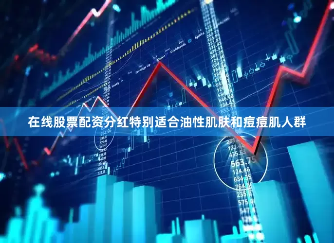 在线股票配资分红特别适合油性肌肤和痘痘肌人群