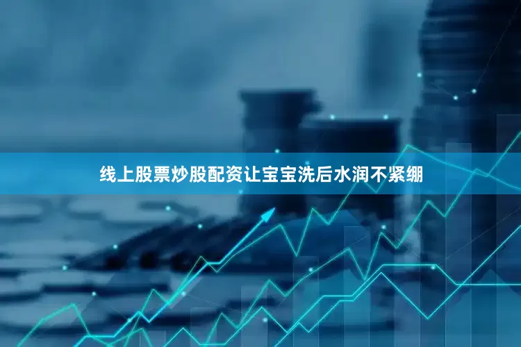 线上股票炒股配资让宝宝洗后水润不紧绷
