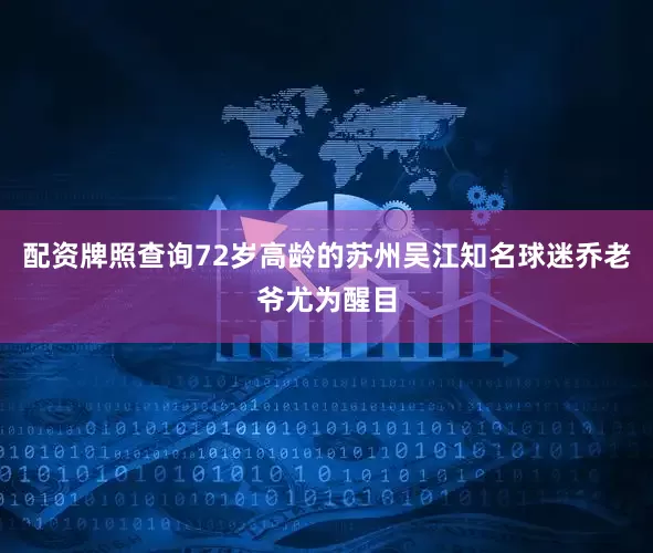 配资牌照查询72岁高龄的苏州吴江知名球迷乔老爷尤为醒目