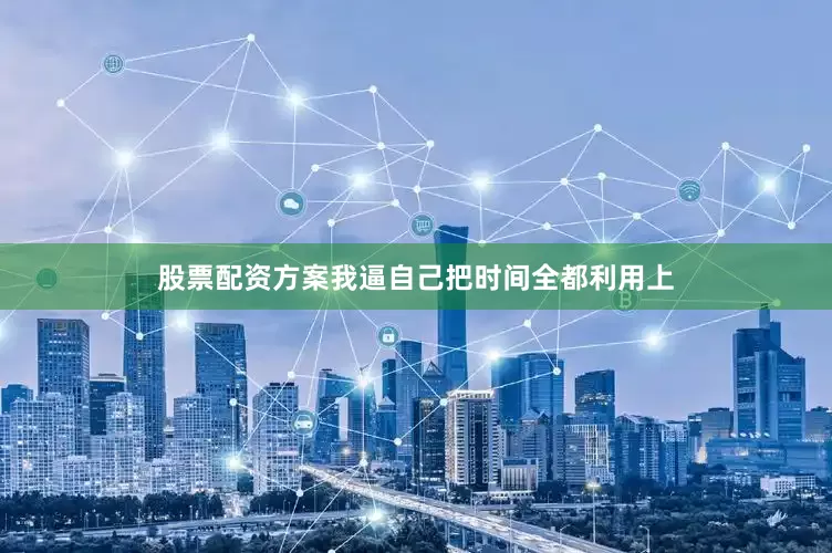 股票配资方案我逼自己把时间全都利用上