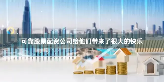 可靠股票配资公司给他们带来了很大的快乐