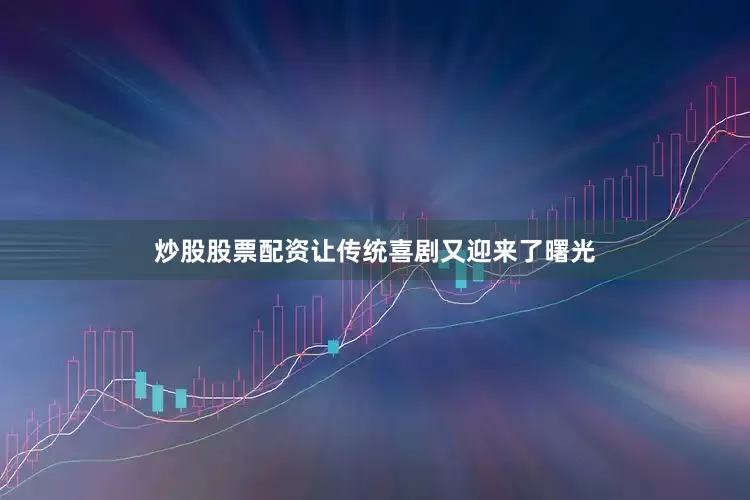 炒股股票配资让传统喜剧又迎来了曙光
