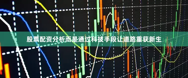 股票配资分析而是通过科技手段让道路重获新生