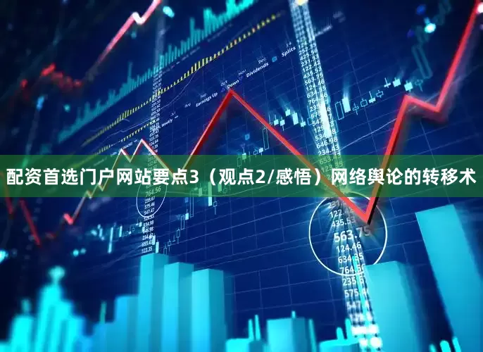 配资首选门户网站要点3（观点2/感悟）网络舆论的转移术