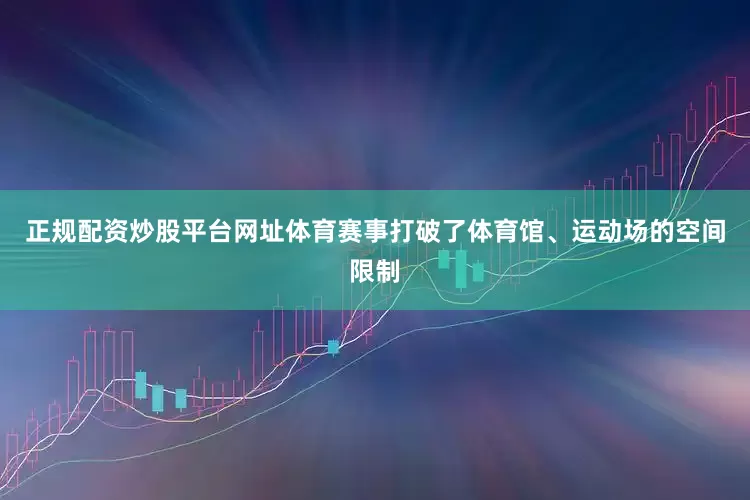 正规配资炒股平台网址体育赛事打破了体育馆、运动场的空间限制