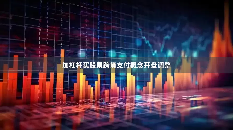 加杠杆买股票跨境支付概念开盘调整