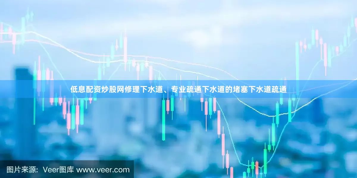 低息配资炒股网修理下水道、专业疏通下水道的堵塞下水道疏通