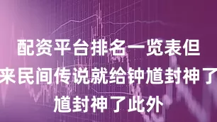 配资平台排名一览表但是后来民间传说就给钟馗封神了此外