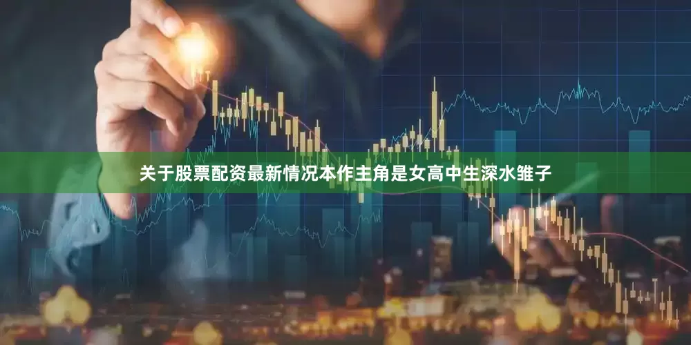 关于股票配资最新情况本作主角是女高中生深水雏子