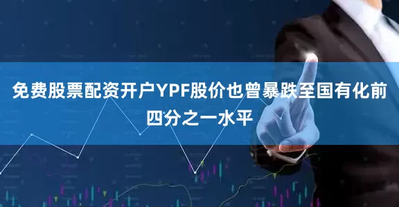 免费股票配资开户YPF股价也曾暴跌至国有化前四分之一水平