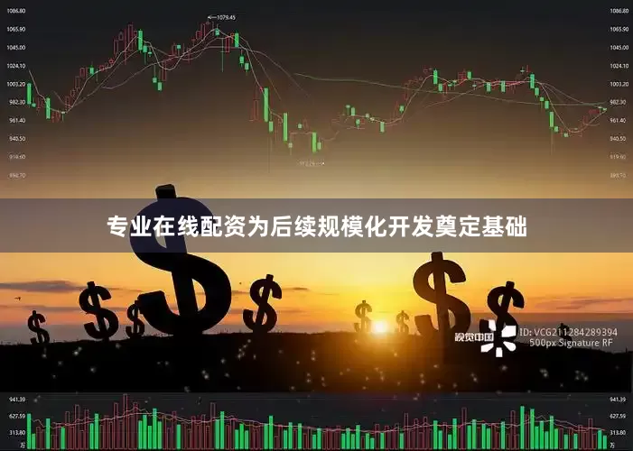 专业在线配资为后续规模化开发奠定基础