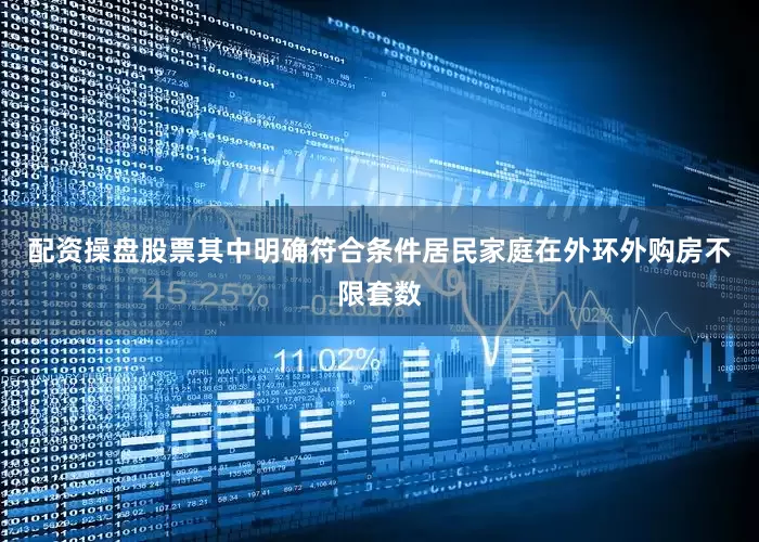 配资操盘股票其中明确符合条件居民家庭在外环外购房不限套数
