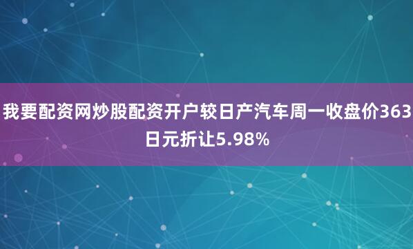 我要配资网炒股配资开户较日产汽车周一收盘价363日元折让5.98%