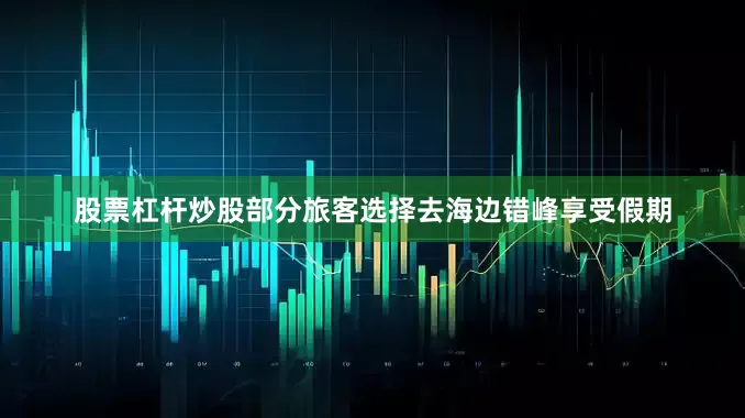 股票杠杆炒股部分旅客选择去海边错峰享受假期