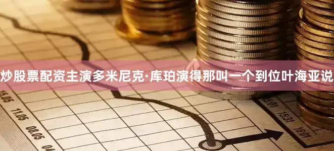 炒股票配资主演多米尼克·库珀演得那叫一个到位叶海亚说