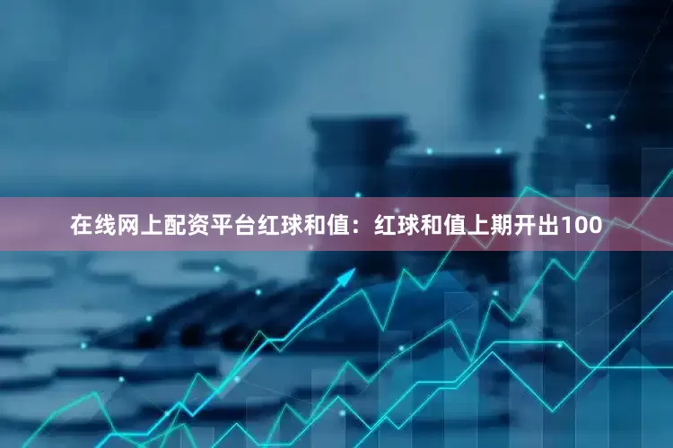 在线网上配资平台　　　　红球和值：红球和值上期开出100