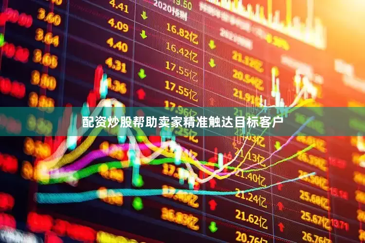配资炒股帮助卖家精准触达目标客户