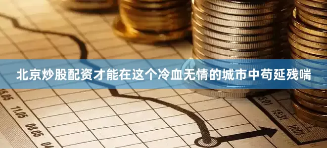 北京炒股配资才能在这个冷血无情的城市中苟延残喘