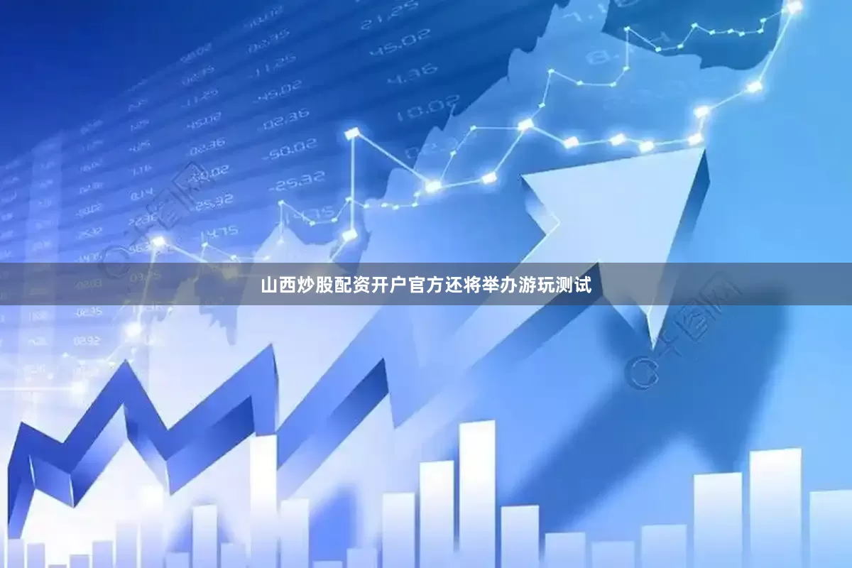 山西炒股配资开户官方还将举办游玩测试