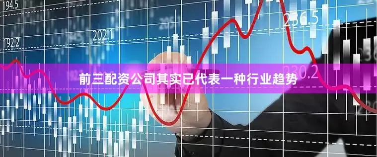 前三配资公司其实已代表一种行业趋势