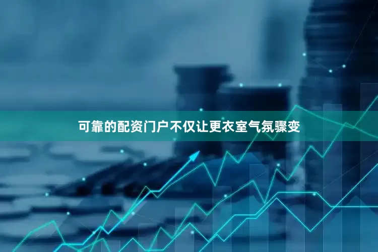 可靠的配资门户不仅让更衣室气氛骤变