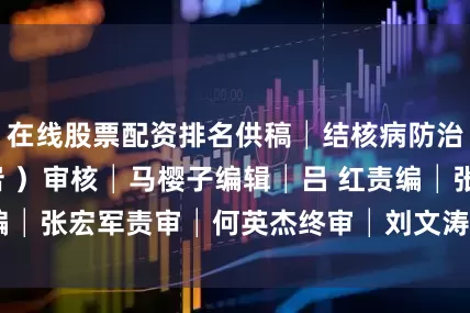 在线股票配资排名供稿│结核病防治科（ 高杰 徐岩 ）审核│马樱子编辑│吕 红责编│张宏军责审│何英杰终审│刘文涛发布于：北京市